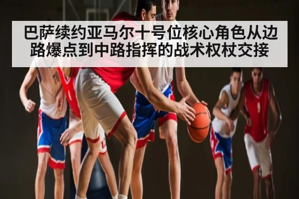 巴萨续约亚马尔十号位核心角色从边路爆点到中路指挥的战术权杖交接