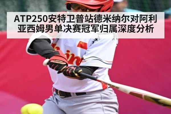 ATP250安特卫普站德米纳尔对阿利亚西姆男单决赛冠军归属深度分析